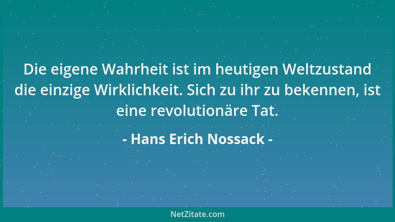 Hans Erich Nossack - Die eigene Wahrheit ist im heutigen Weltzustand die einzige Wirklichkeit. Sich zu ihr zu bekennen, ist...
