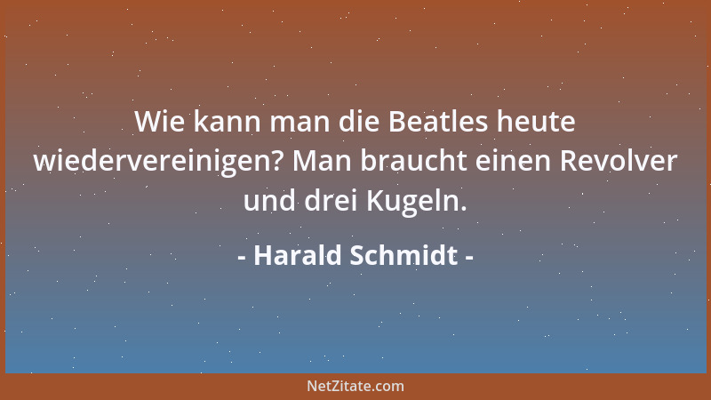 Harald Schmidt - Wie kann man die Beatles heute wiedervereinigen? Man braucht einen Revolver und drei Kugeln....