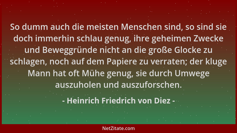 Heinrich Friedrich von Diez - So dumm auch die meisten Menschen sind, so sind sie doch immerhin schlau genug, ihre geheimen...