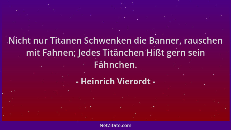 Heinrich Vierordt - Nicht nur Titanen Schwenken die Banner, rauschen mit Fahnen; Jedes Titänchen Hißt gern sein Fähnchen....