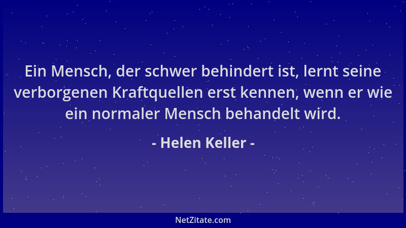 Helen Keller - Ein Mensch, der schwer behindert ist, lernt seine verborgenen Kraftquellen erst kennen, wenn er wie ein norm...