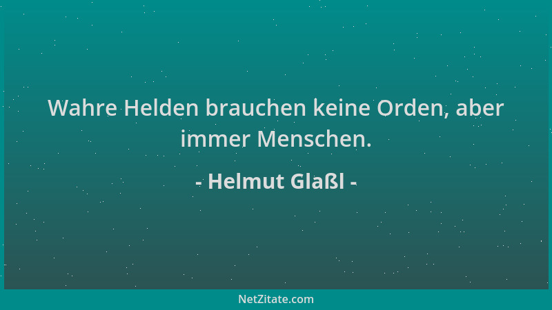 Helmut Glaßl - Wahre Helden brauchen keine Orden, aber immer Menschen....