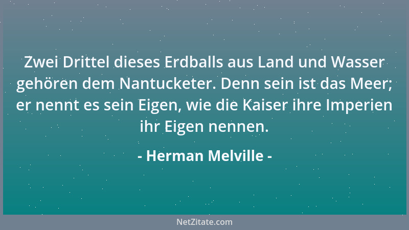 Herman Melville - Zwei Drittel dieses Erdballs aus Land und Wasser gehören dem Nantucketer. Denn sein ist das Meer; er nenn...