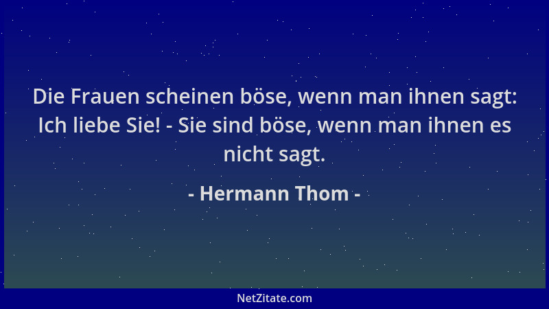 Hermann Thom - Die Frauen scheinen böse, wenn man ihnen sagt: Ich liebe Sie! - Sie sind böse, wenn man ihnen es nicht sagt....