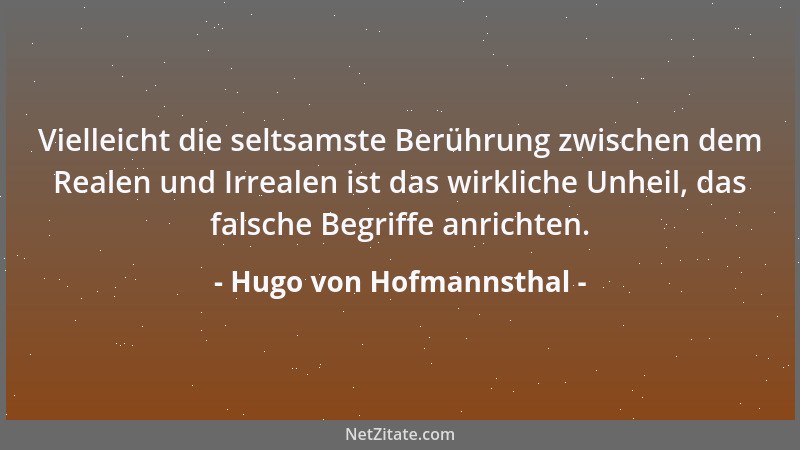 Hugo von Hofmannsthal - Vielleicht die seltsamste Berührung zwischen dem Realen und Irrealen ist das wirkliche Unheil, das...