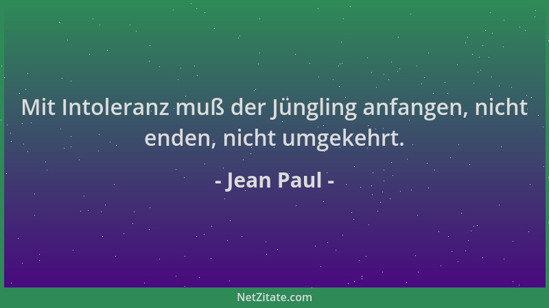 Jean Paul - Mit Intoleranz muß der Jüngling anfangen, nicht enden, nicht umgekehrt....