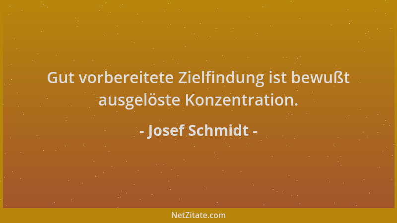 Josef Schmidt - Gut vorbereitete Zielfindung ist bewußt ausgelöste Konzentration....