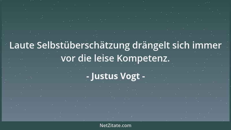 Justus Vogt - Laute Selbstüberschätzung drängelt sich immer vor die leise Kompetenz....