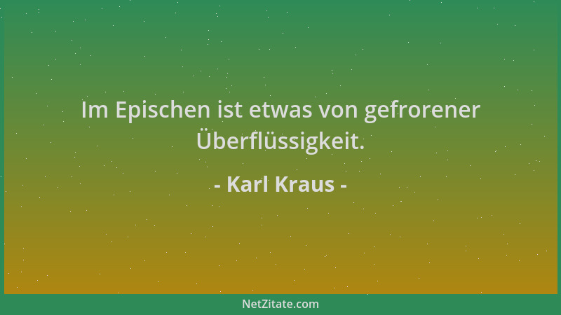 Karl Kraus - Im Epischen ist etwas von gefrorener Überflüssigkeit....