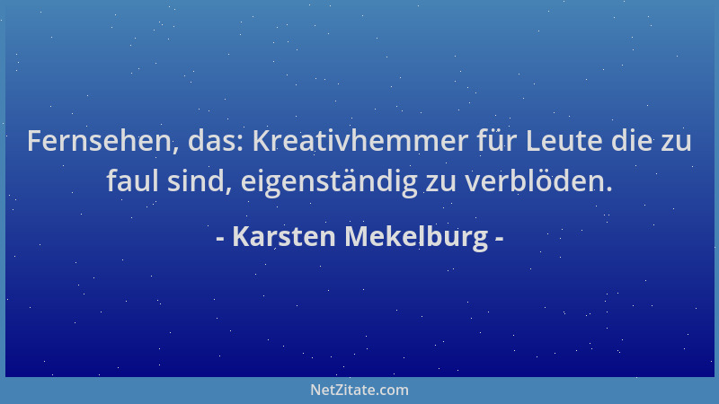 Karsten Mekelburg - Fernsehen, das: Kreativhemmer für Leute die zu faul sind, eigenständig zu verblöden....