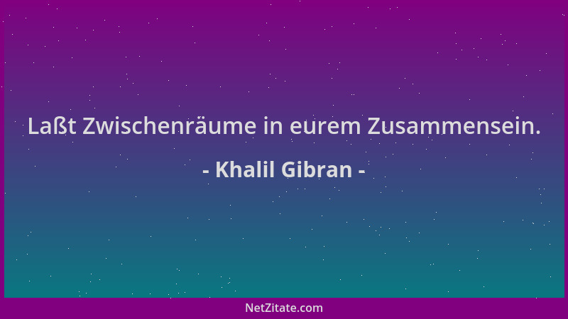 Khalil Gibran - Laßt Zwischenräume in eurem Zusammensein....