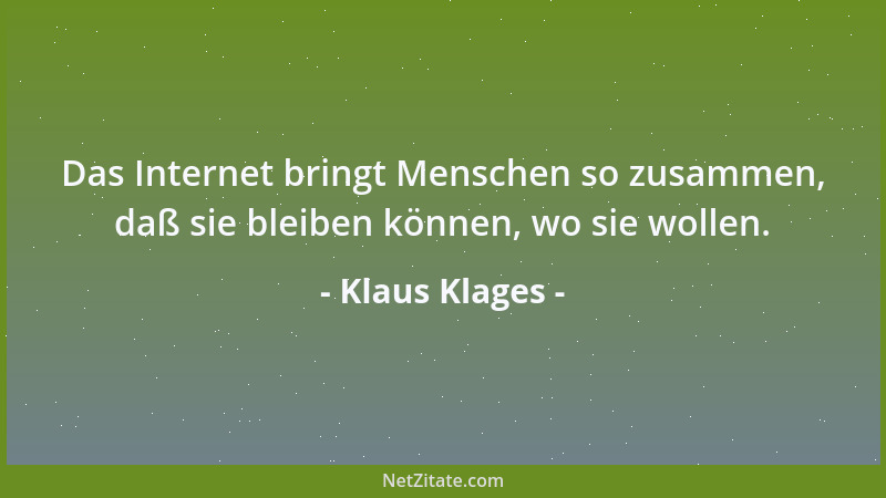 Klaus Klages - Das Internet bringt Menschen so zusammen, daß sie bleiben können, wo sie wollen....