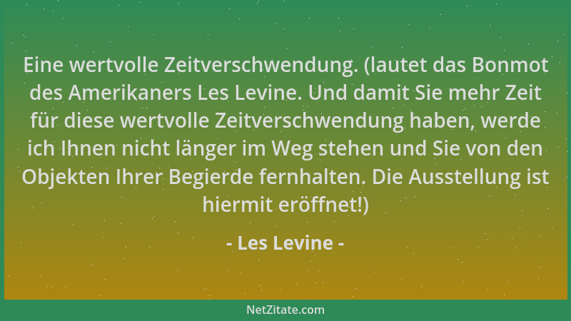 Les Levine - Eine wertvolle Zeitverschwendung. (lautet das Bonmot des Amerikaners Les Levine. Und damit Sie mehr Zeit für d...