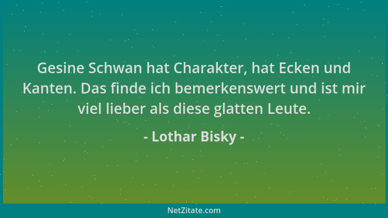 Lothar Bisky - Gesine Schwan hat Charakter, hat Ecken und Kanten. Das finde ich bemerkenswert und ist mir viel lieber als d...