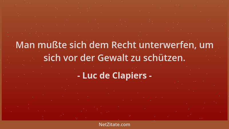 Luc de Clapiers - Man mußte sich dem Recht unterwerfen, um sich vor der Gewalt zu schützen....