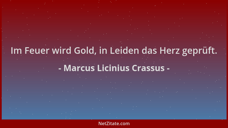 Marcus Licinius Crassus - Im Feuer wird Gold, in Leiden das Herz geprüft....
