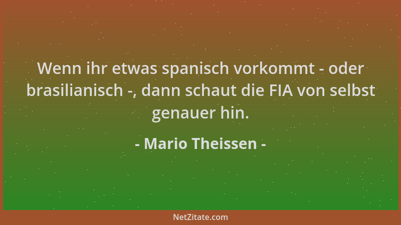 Mario Theissen - Wenn ihr etwas spanisch vorkommt - oder brasilianisch -, dann schaut die FIA von selbst genauer hin....
