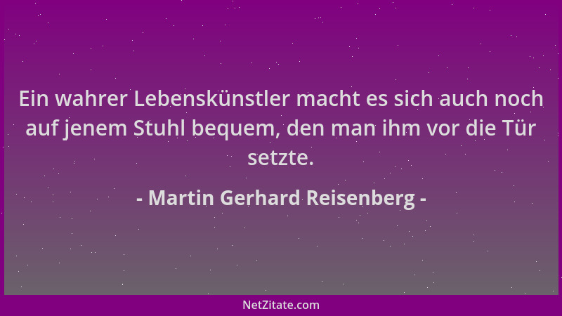Martin Gerhard Reisenberg - Ein wahrer Lebenskünstler macht es sich auch noch auf jenem Stuhl bequem, den man ihm vor die T...
