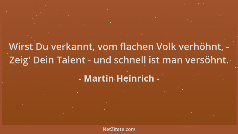 Martin Heinrich - Wirst Du verkannt, vom flachen Volk verhöhnt, - Zeig ' Dein Talent - und schnell ist man versöhnt....