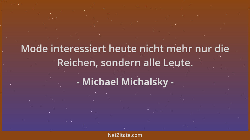 Michael Michalsky - Mode interessiert heute nicht mehr nur die Reichen, sondern alle Leute....