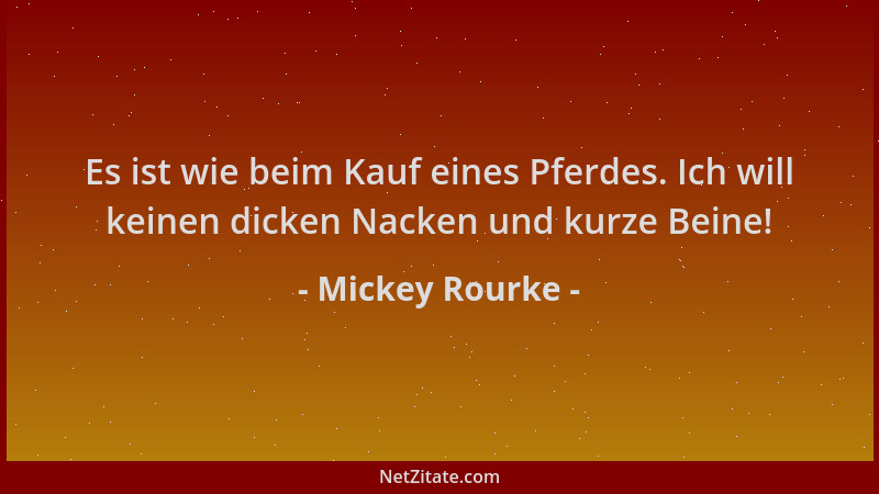 Mickey Rourke - Es ist wie beim Kauf eines Pferdes. Ich will keinen dicken Nacken und kurze Beine!...