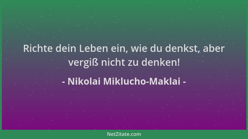 Nikolai Miklucho-Maklai - Richte dein Leben ein, wie du denkst, aber vergiß nicht zu denken!...