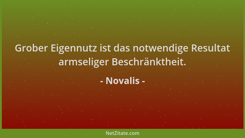 Novalis - Grober Eigennutz ist das notwendige Resultat armseliger Beschränktheit....