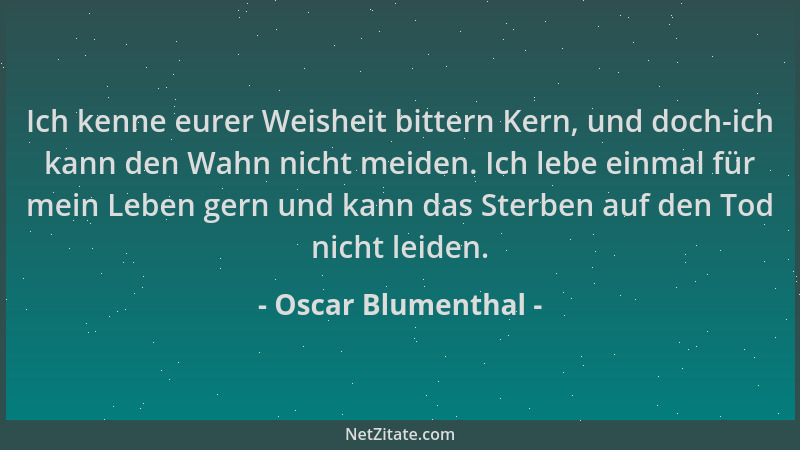 Oscar Blumenthal - Ich kenne eurer Weisheit bittern Kern, und doch-ich kann den Wahn nicht meiden. Ich lebe einmal für mein...