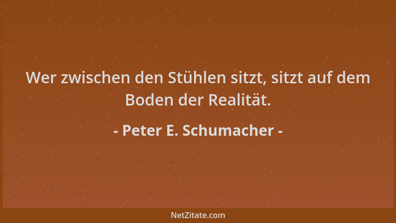 Peter E. Schumacher - Wer zwischen den Stühlen sitzt, sitzt auf dem Boden der Realität....