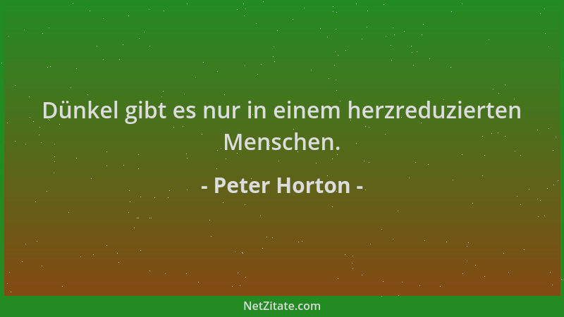 Peter Horton - Dünkel gibt es nur in einem herzreduzierten Menschen....