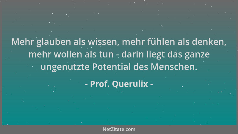 Prof. Querulix - Mehr glauben als wissen, mehr fühlen als denken, mehr wollen als tun - darin liegt das ganze ungenutzte Po...