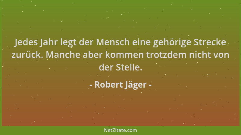Robert Jäger - Jedes Jahr legt der Mensch eine gehörige Strecke zurück. Manche aber kommen trotzdem nicht von der Stelle....