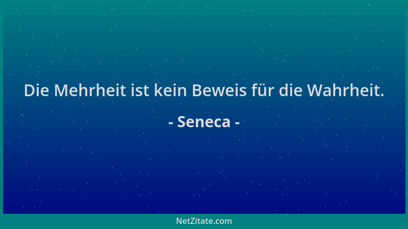 Seneca - Die Mehrheit ist kein Beweis für die Wahrheit....