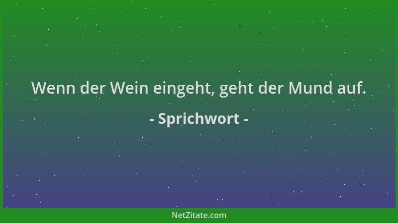 Sprichwort - Wenn der Wein eingeht, geht der Mund auf....