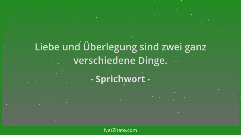 Sprichwort - Liebe und Überlegung sind zwei ganz verschiedene Dinge....