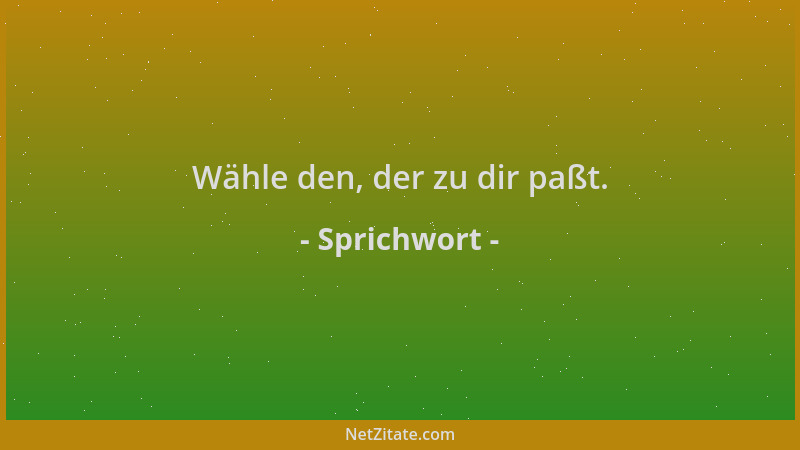 Sprichwort - Wähle den, der zu dir paßt....