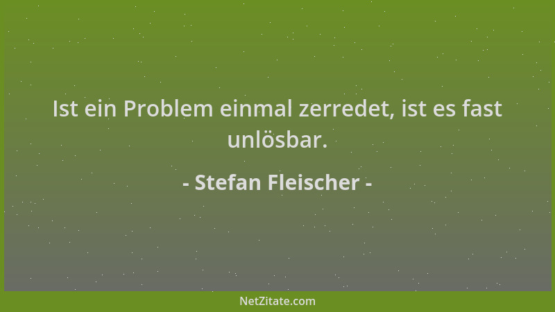 Stefan Fleischer - Ist ein Problem einmal zerredet, ist es fast unlösbar....