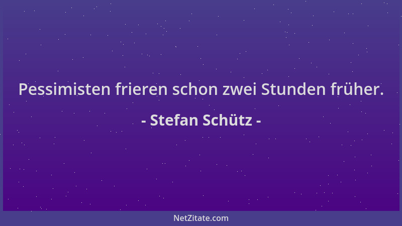 Stefan Schütz - Pessimisten frieren schon zwei Stunden früher....