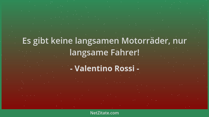 Valentino Rossi - Es gibt keine langsamen Motorräder, nur langsame Fahrer!...