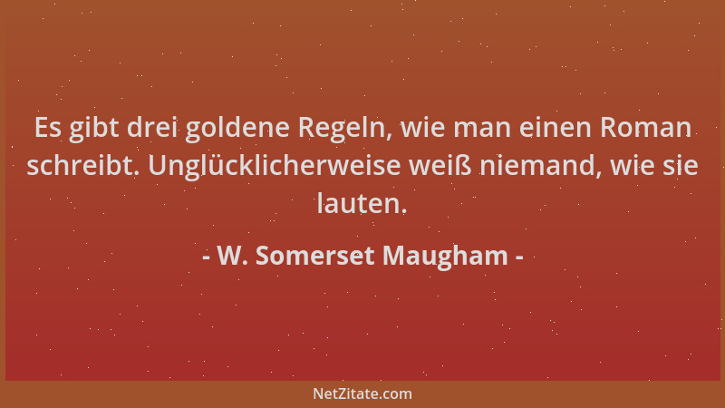 W. Somerset Maugham - Es gibt drei goldene Regeln, wie man einen Roman schreibt. Unglücklicherweise weiß niemand, wie sie l...
