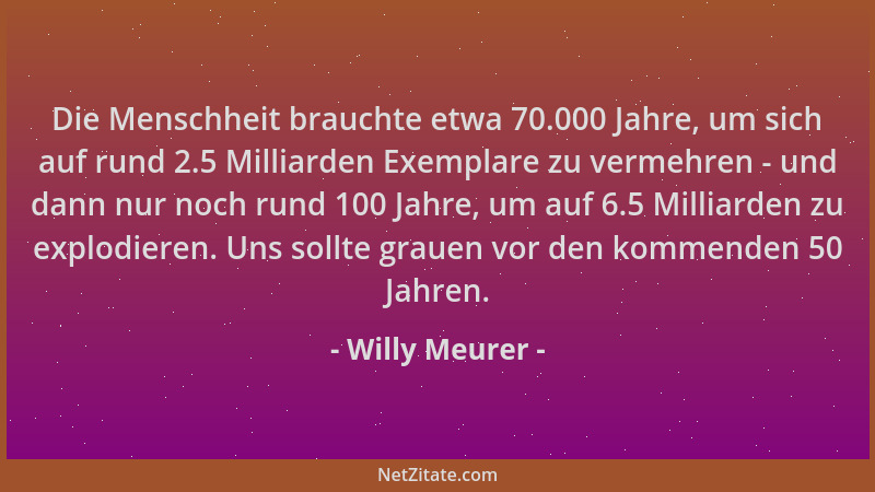 Willy Meurer - Die Menschheit brauchte etwa 70.000 Jahre, um sich auf rund 2.5 Milliarden Exemplare zu vermehren - und dann...
