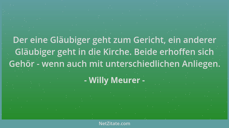 Willy Meurer - Der eine Gläubiger geht zum Gericht, ein anderer Gläubiger geht in die Kirche. Beide erhoffen sich Gehör - w...