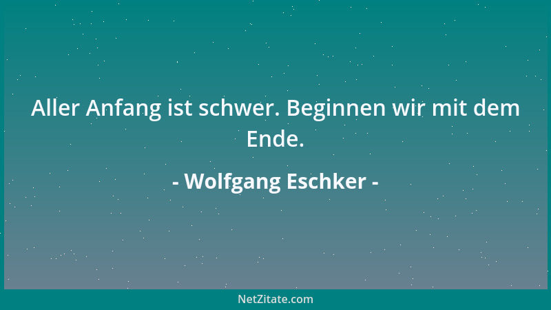 Wolfgang Eschker - Der Weitblick mancher Leute besteht darin, die nächsten Probleme zu übersehen....