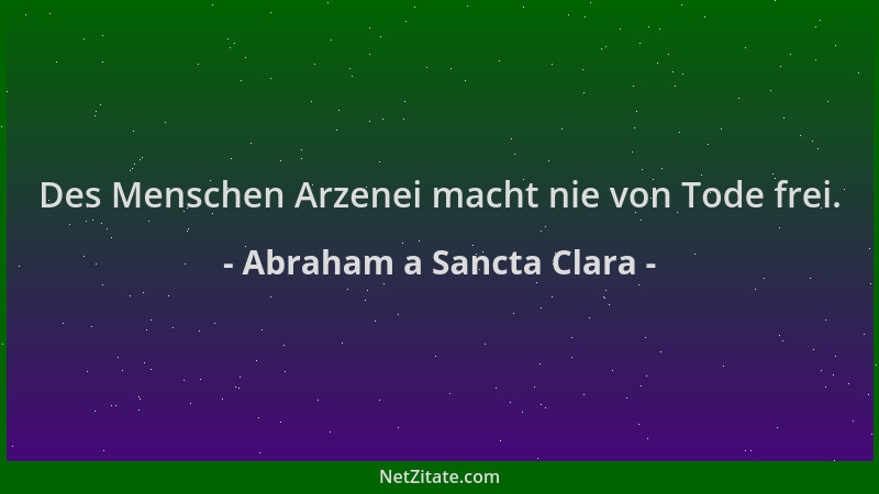 Abraham a Sancta Clara - Des Menschen Arzenei macht nie von Tode frei....