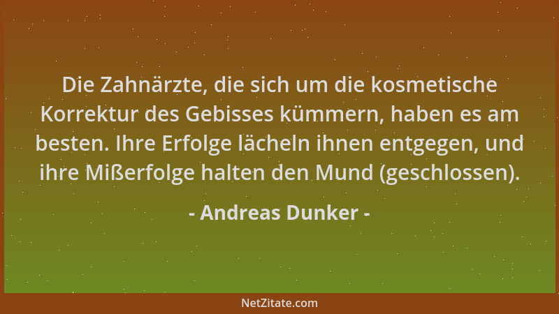 Andreas Dunker - Die Zahnärzte, die sich um die kosmetische Korrektur des Gebisses kümmern, haben es am besten. Ihre Erfolg...