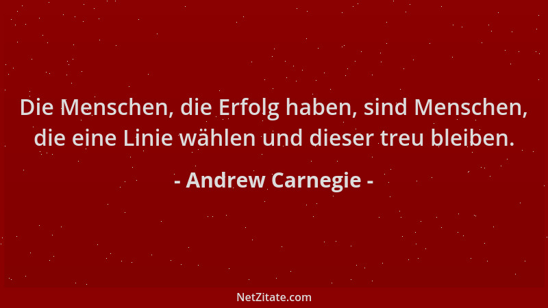 Andrew Carnegie - Die Menschen, die Erfolg haben, sind Menschen, die eine Linie wählen und dieser treu bleiben....