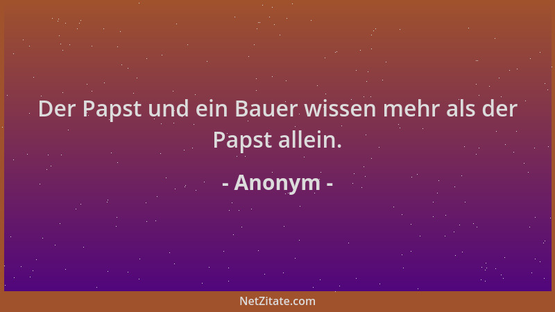 Anonym - Der Papst und ein Bauer wissen mehr als der Papst allein....