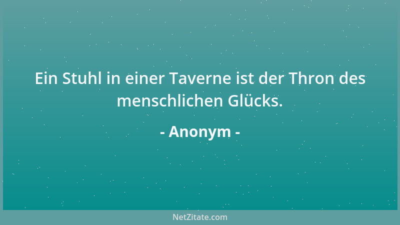 Anonym - Ein Stuhl in einer Taverne ist der Thron des menschlichen Glücks....