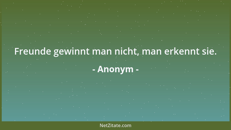 Anonym - Freunde gewinnt man nicht, man erkennt sie....