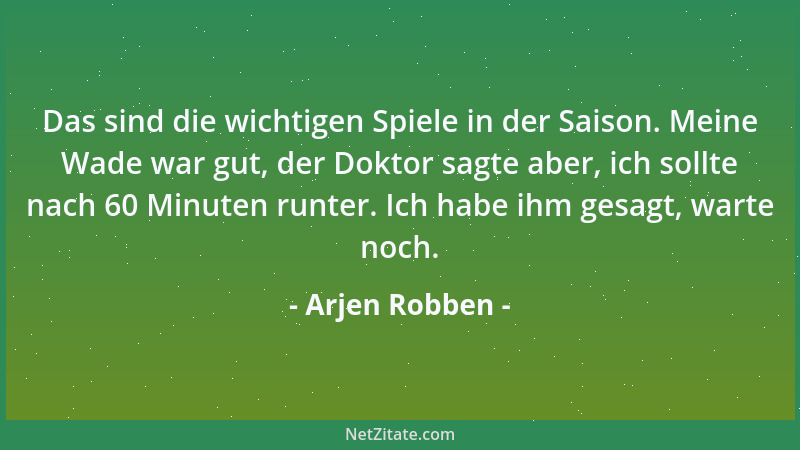 Arjen Robben - Das sind die wichtigen Spiele in der Saison. Meine Wade war gut, der Doktor sagte aber, ich sollte nach 60 M...